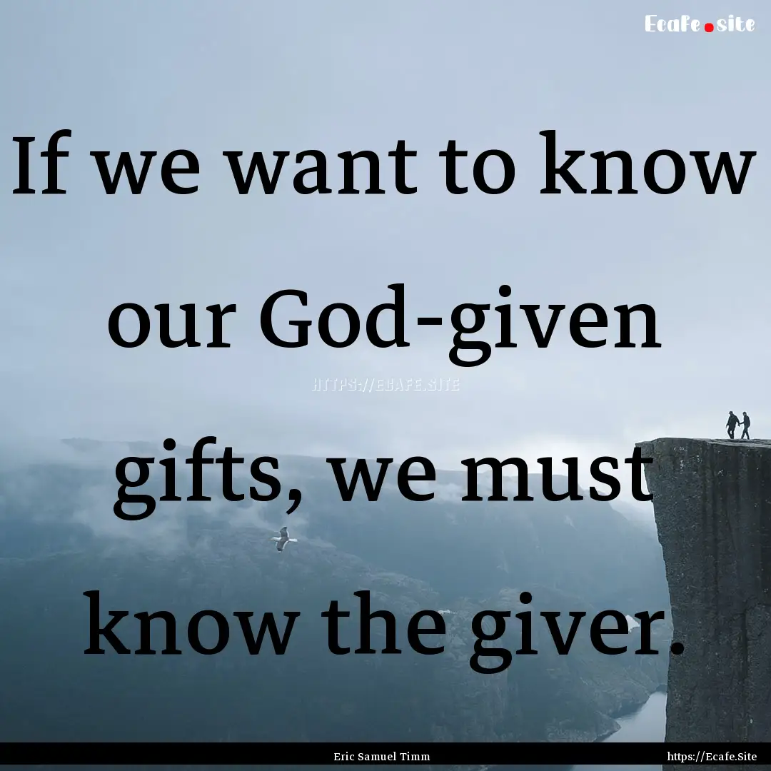 If we want to know our God-given gifts, we.... : Quote by Eric Samuel Timm