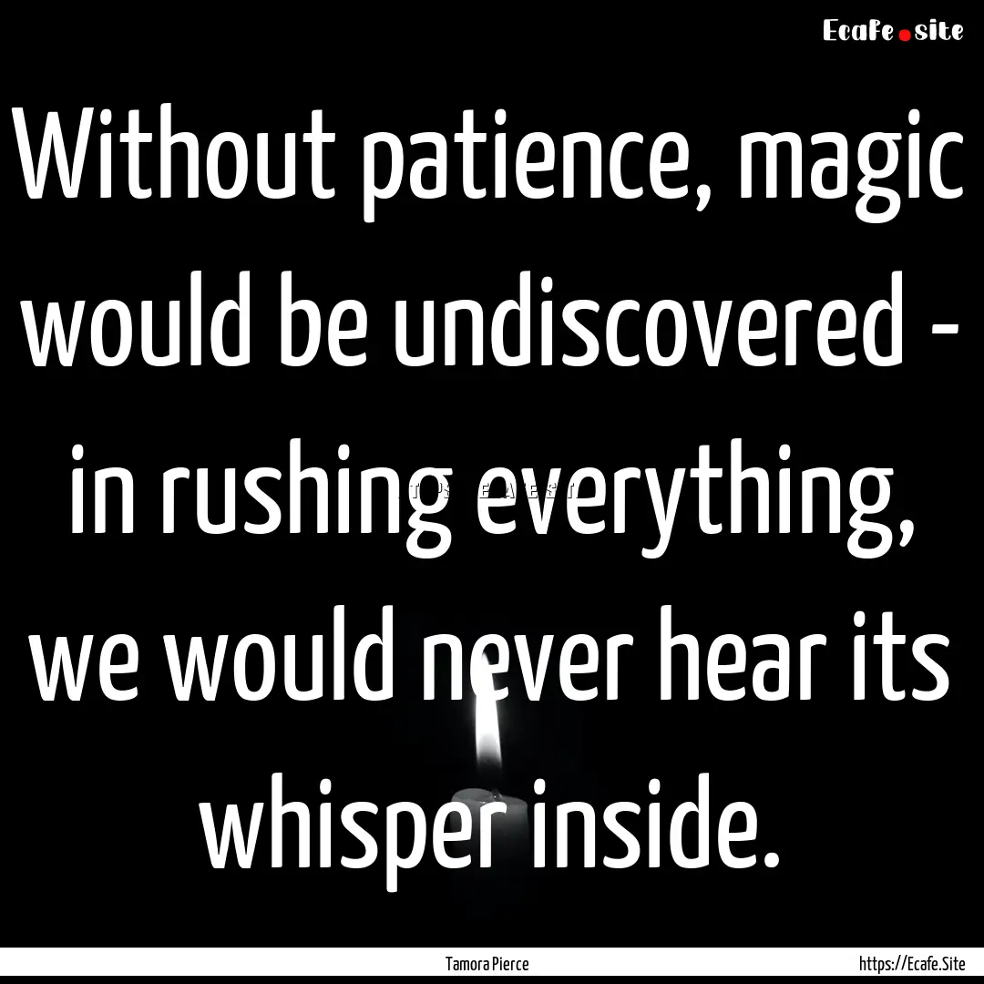 Without patience, magic would be undiscovered.... : Quote by Tamora Pierce