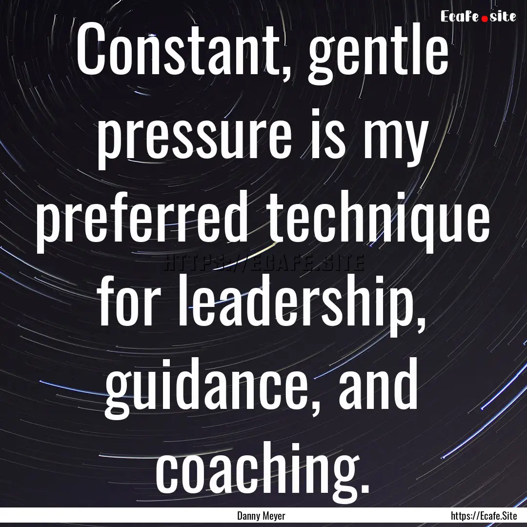 Constant, gentle pressure is my preferred.... : Quote by Danny Meyer