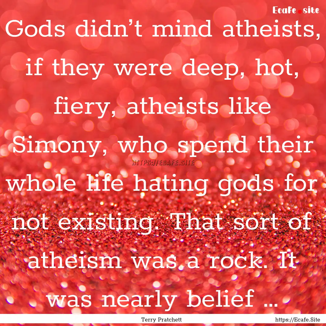 Gods didn’t mind atheists, if they were.... : Quote by Terry Pratchett