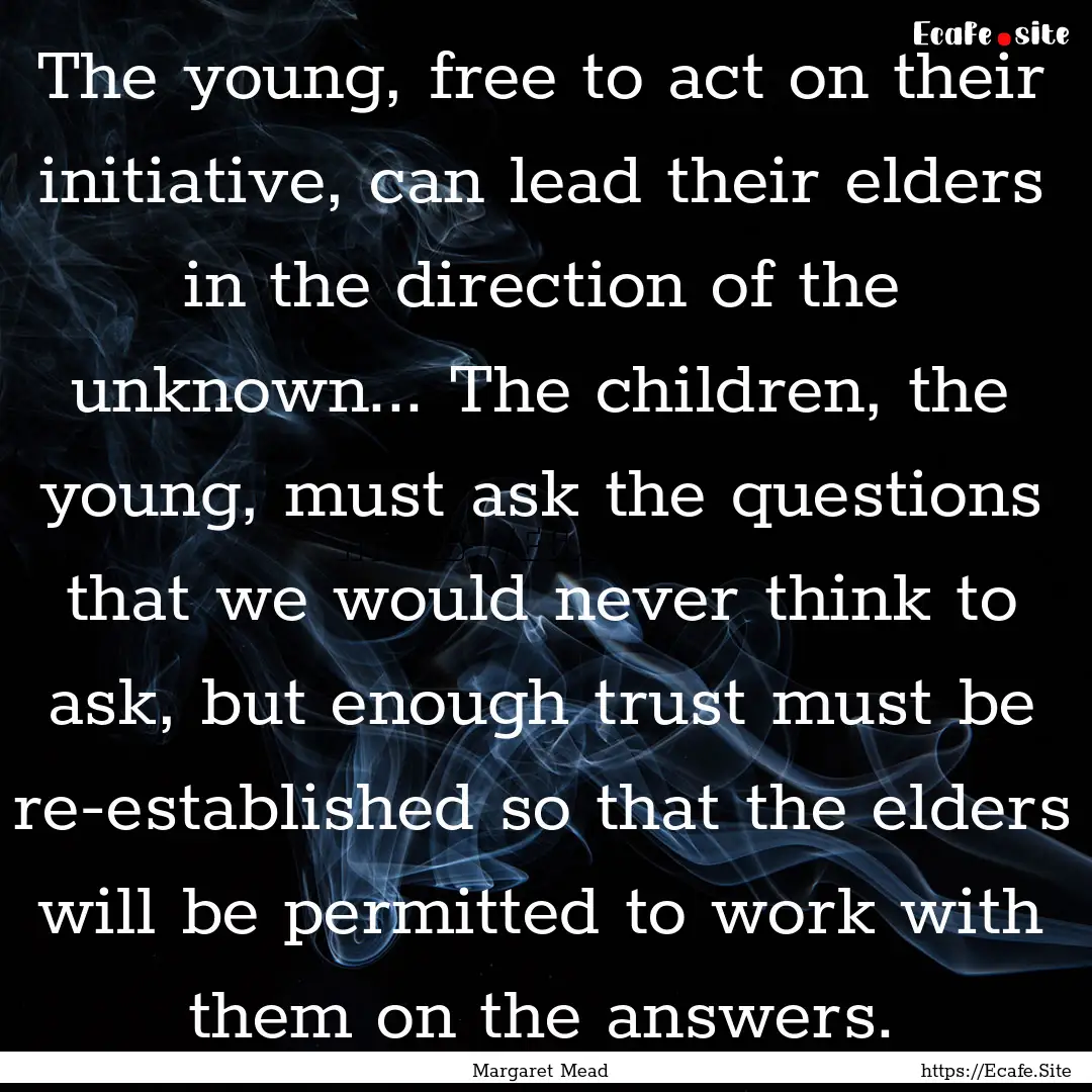 The young, free to act on their initiative,.... : Quote by Margaret Mead