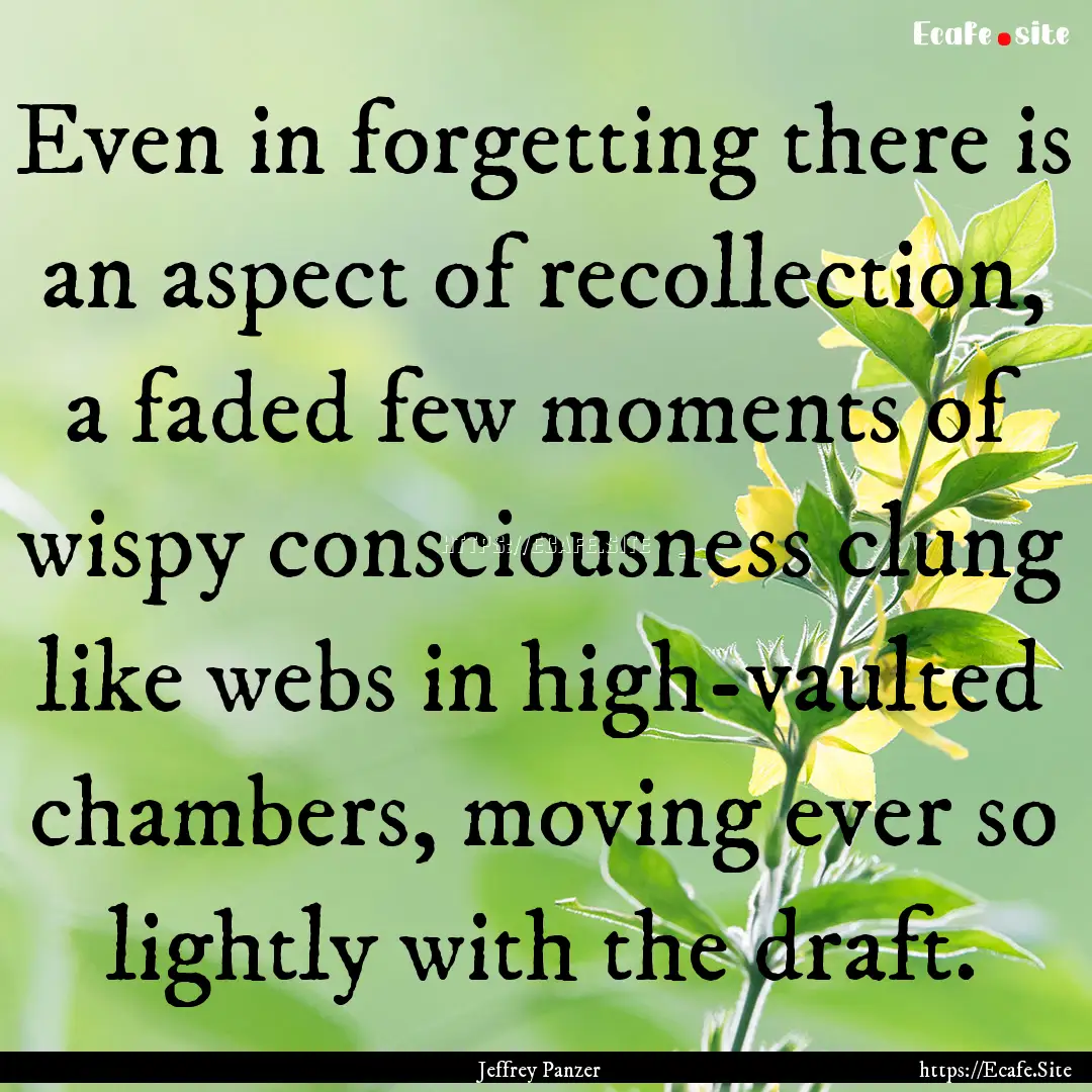 Even in forgetting there is an aspect of.... : Quote by Jeffrey Panzer