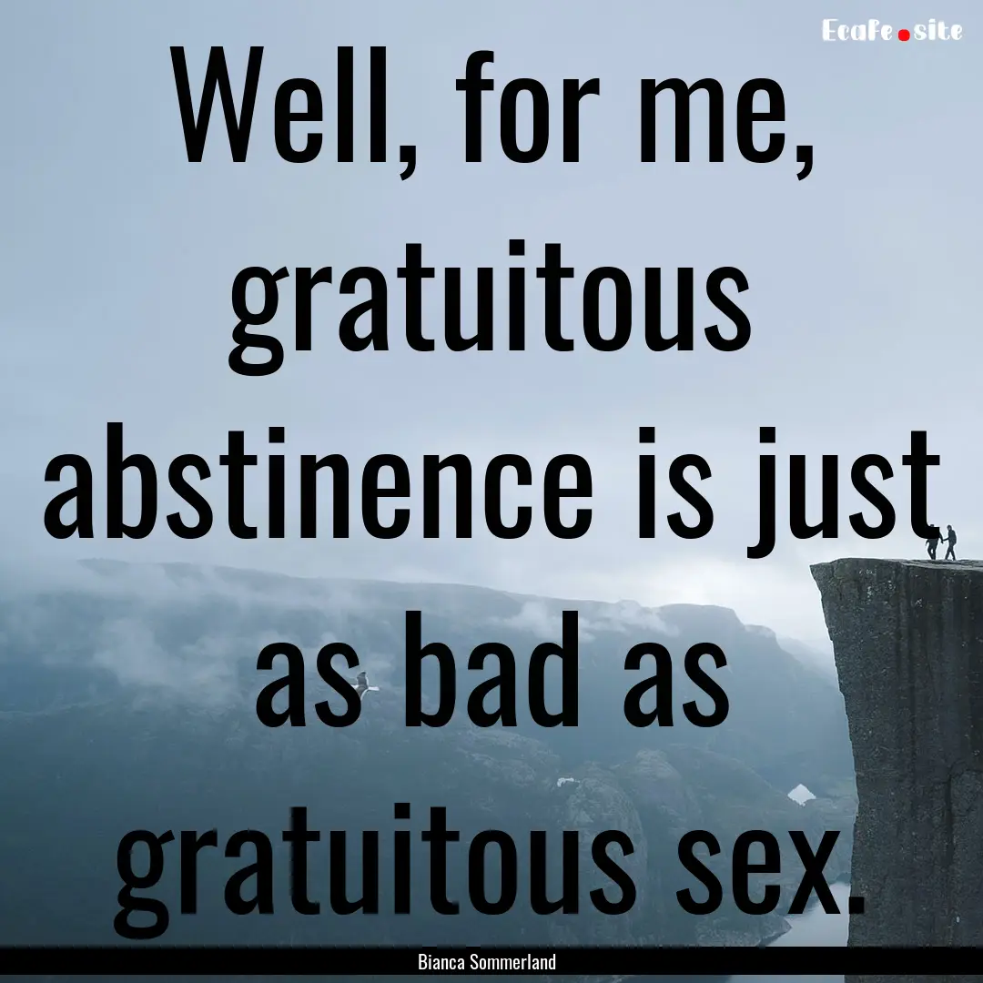 Well, for me, gratuitous abstinence is just.... : Quote by Bianca Sommerland