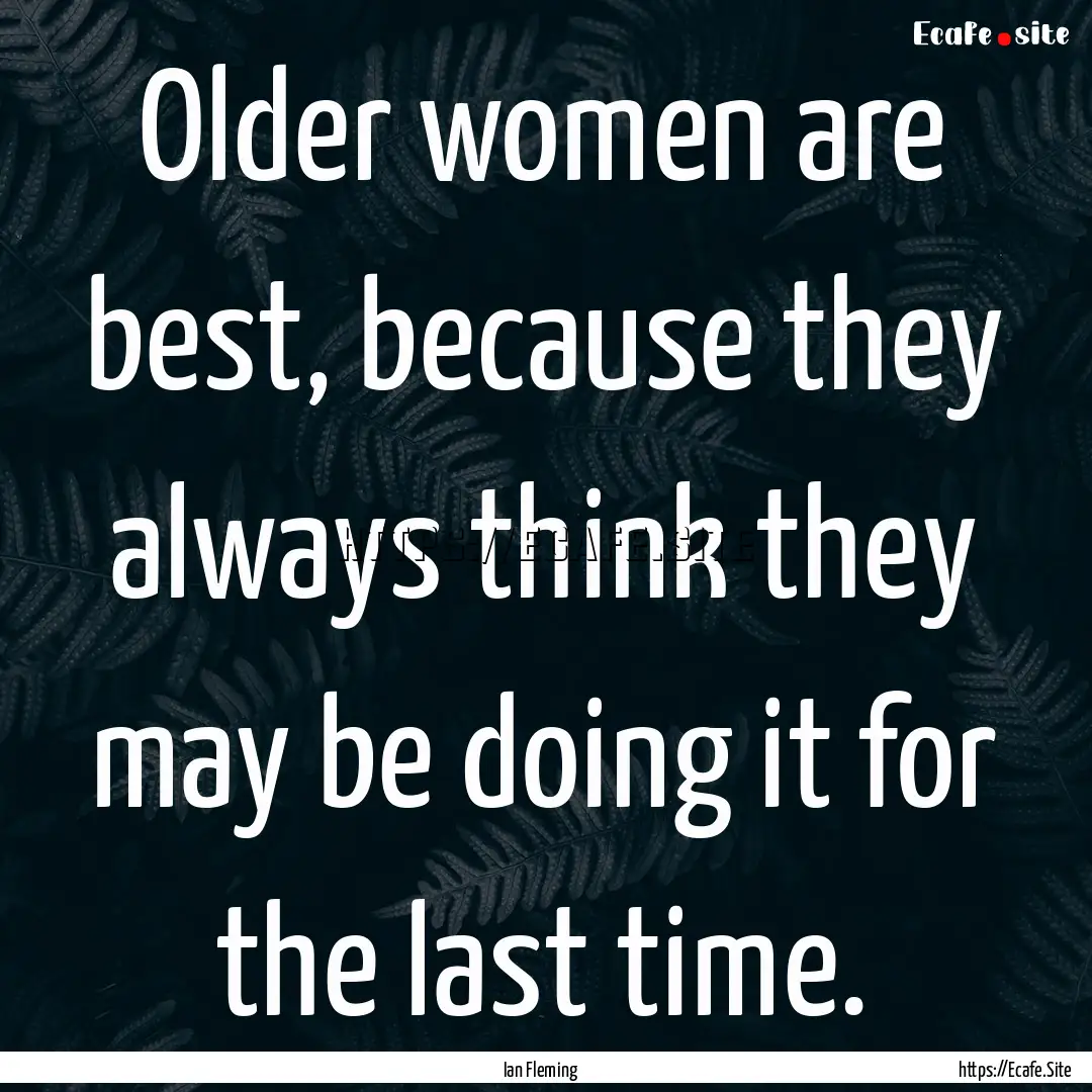 Older women are best, because they always.... : Quote by Ian Fleming