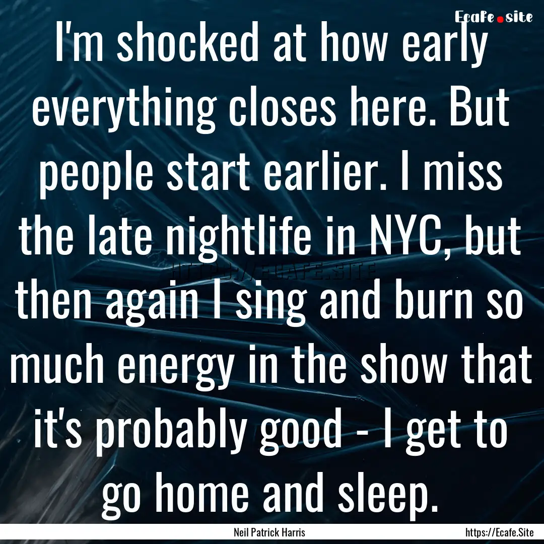 I'm shocked at how early everything closes.... : Quote by Neil Patrick Harris