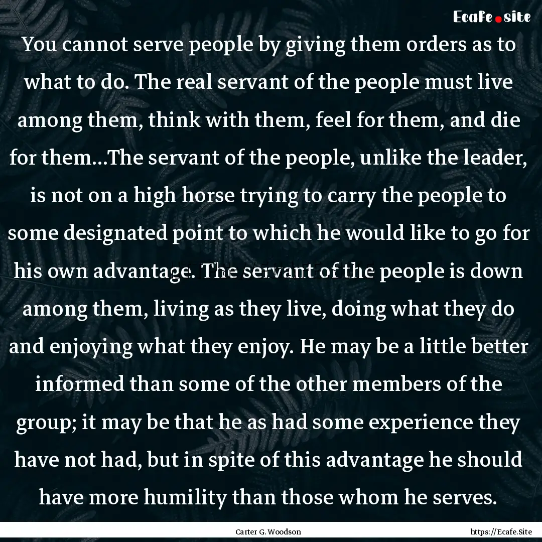 You cannot serve people by giving them orders.... : Quote by Carter G. Woodson