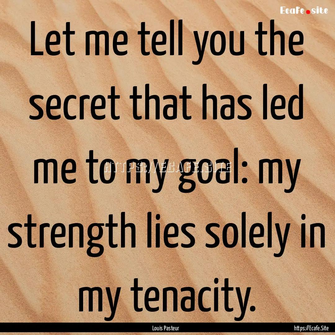 Let me tell you the secret that has led me.... : Quote by Louis Pasteur