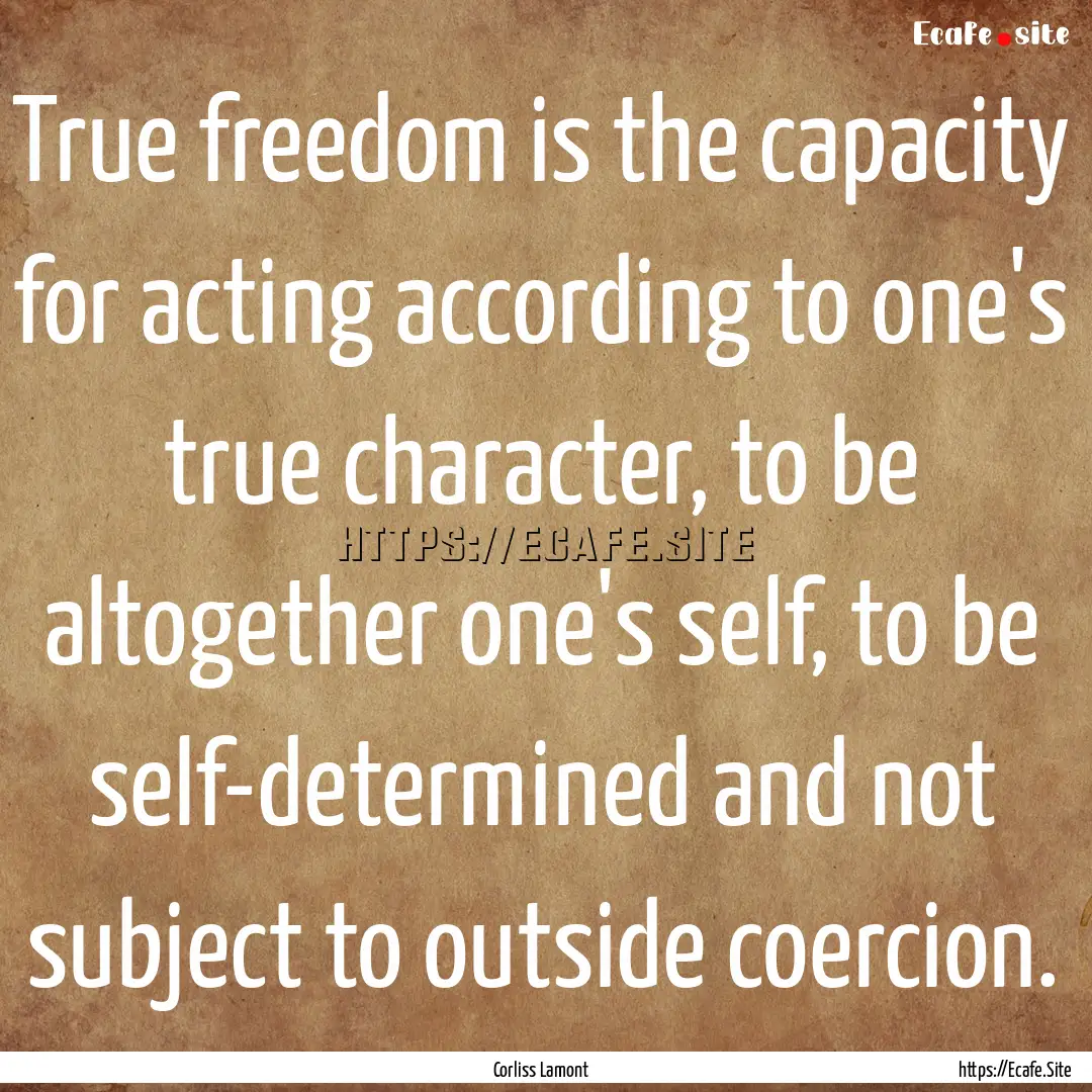 True freedom is the capacity for acting according.... : Quote by Corliss Lamont