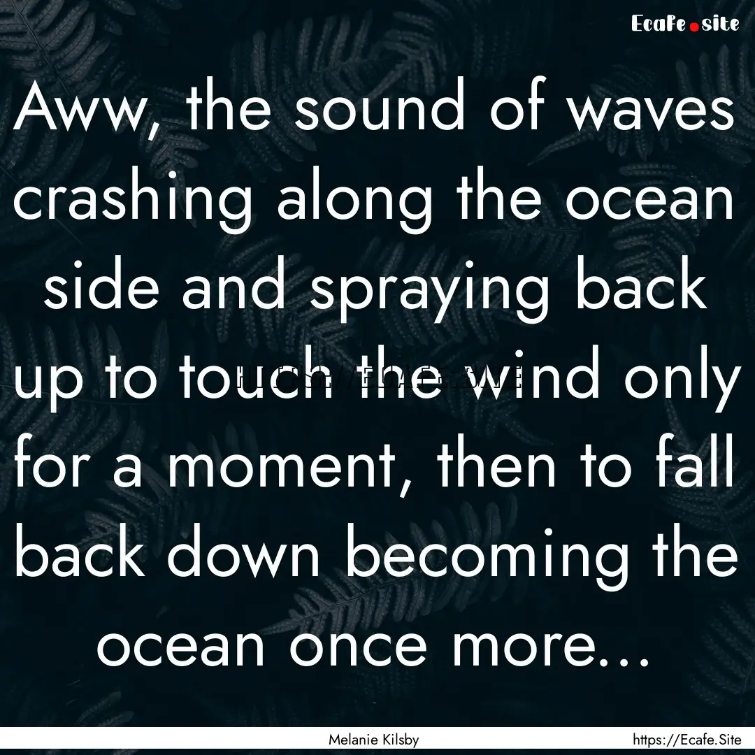 Aww, the sound of waves crashing along the.... : Quote by Melanie Kilsby