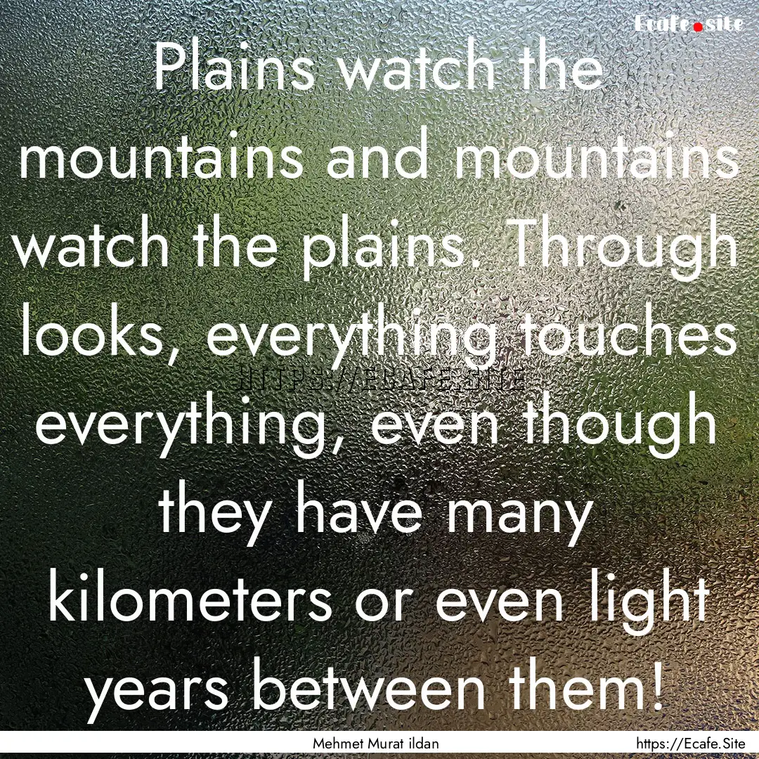 Plains watch the mountains and mountains.... : Quote by Mehmet Murat ildan