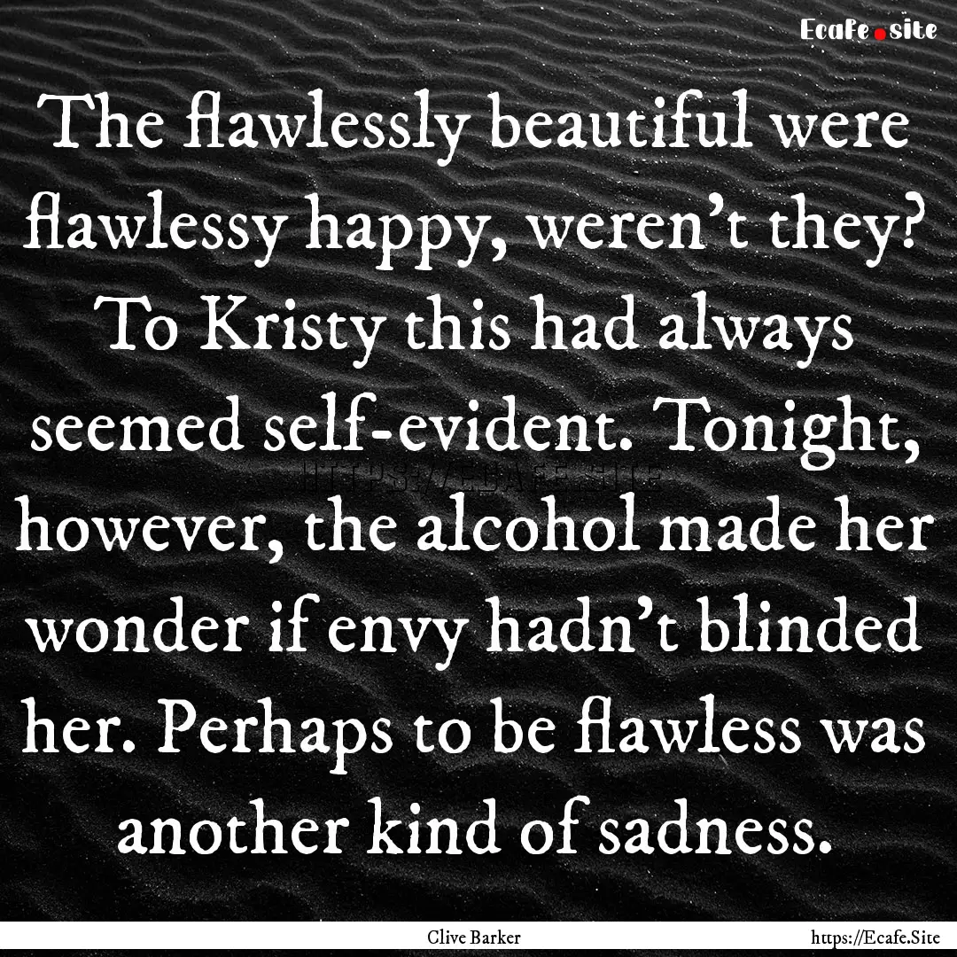 The flawlessly beautiful were flawlessy happy,.... : Quote by Clive Barker