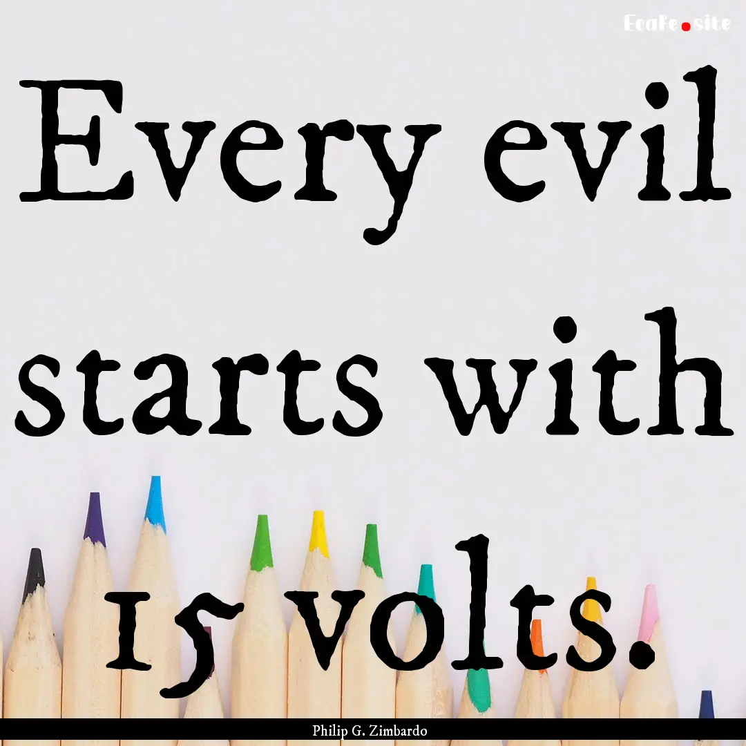 Every evil starts with 15 volts. : Quote by Philip G. Zimbardo