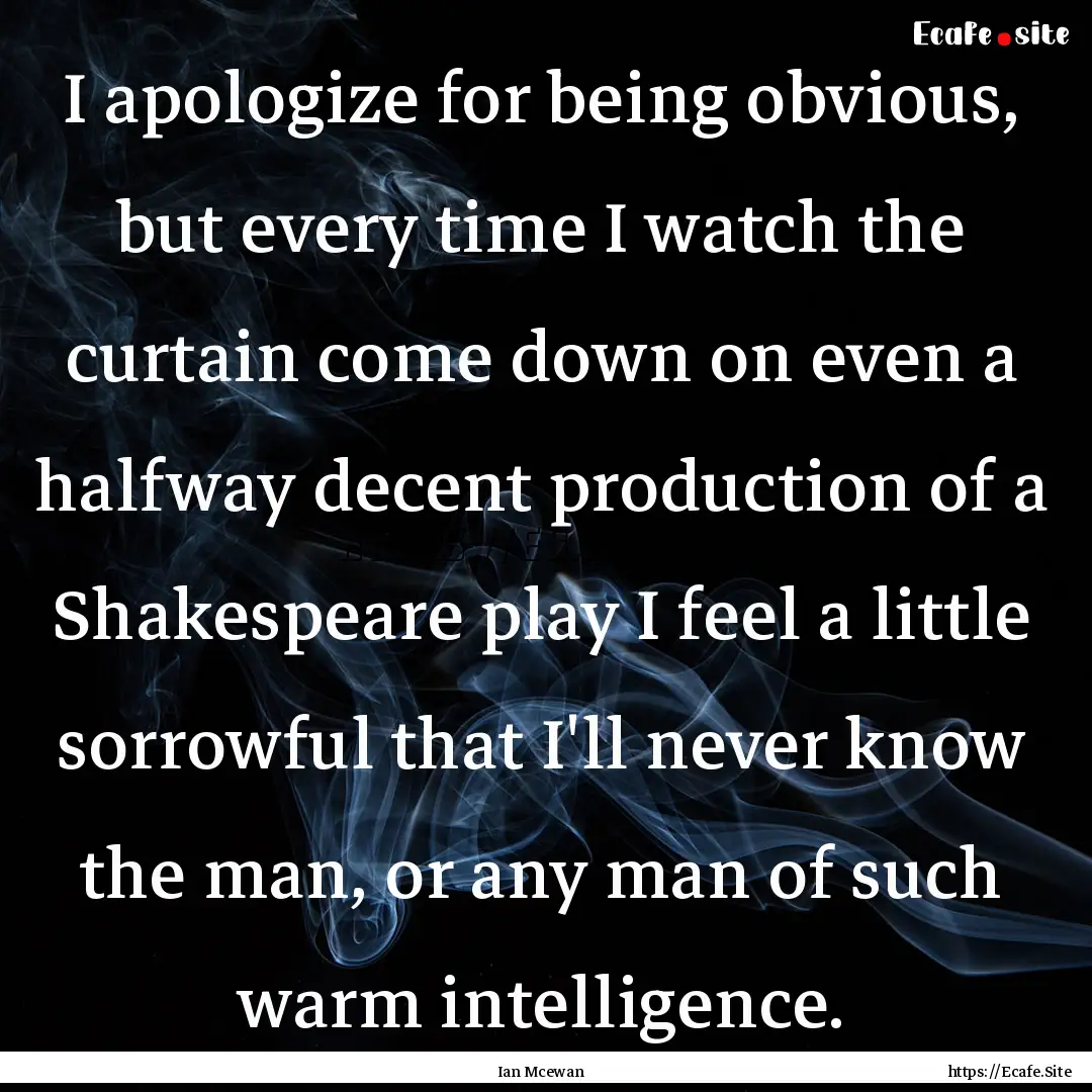 I apologize for being obvious, but every.... : Quote by Ian Mcewan