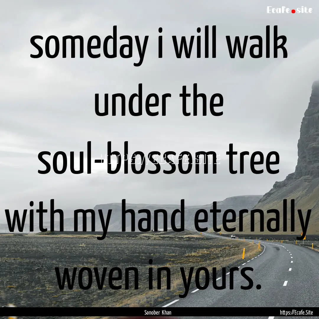 someday i will walk under the soul-blossom.... : Quote by Sanober Khan