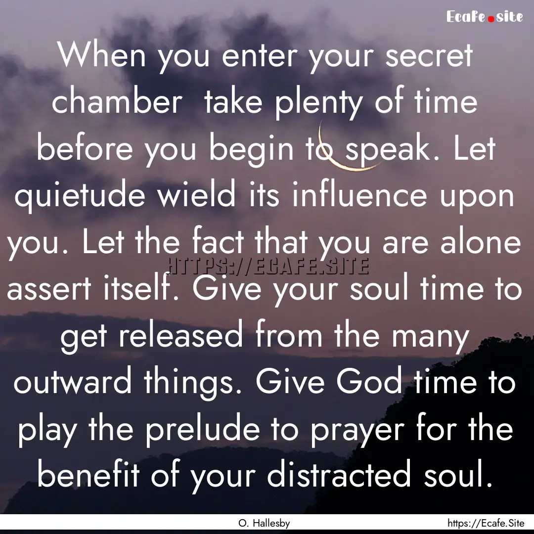 When you enter your secret chamber take.... : Quote by O. Hallesby