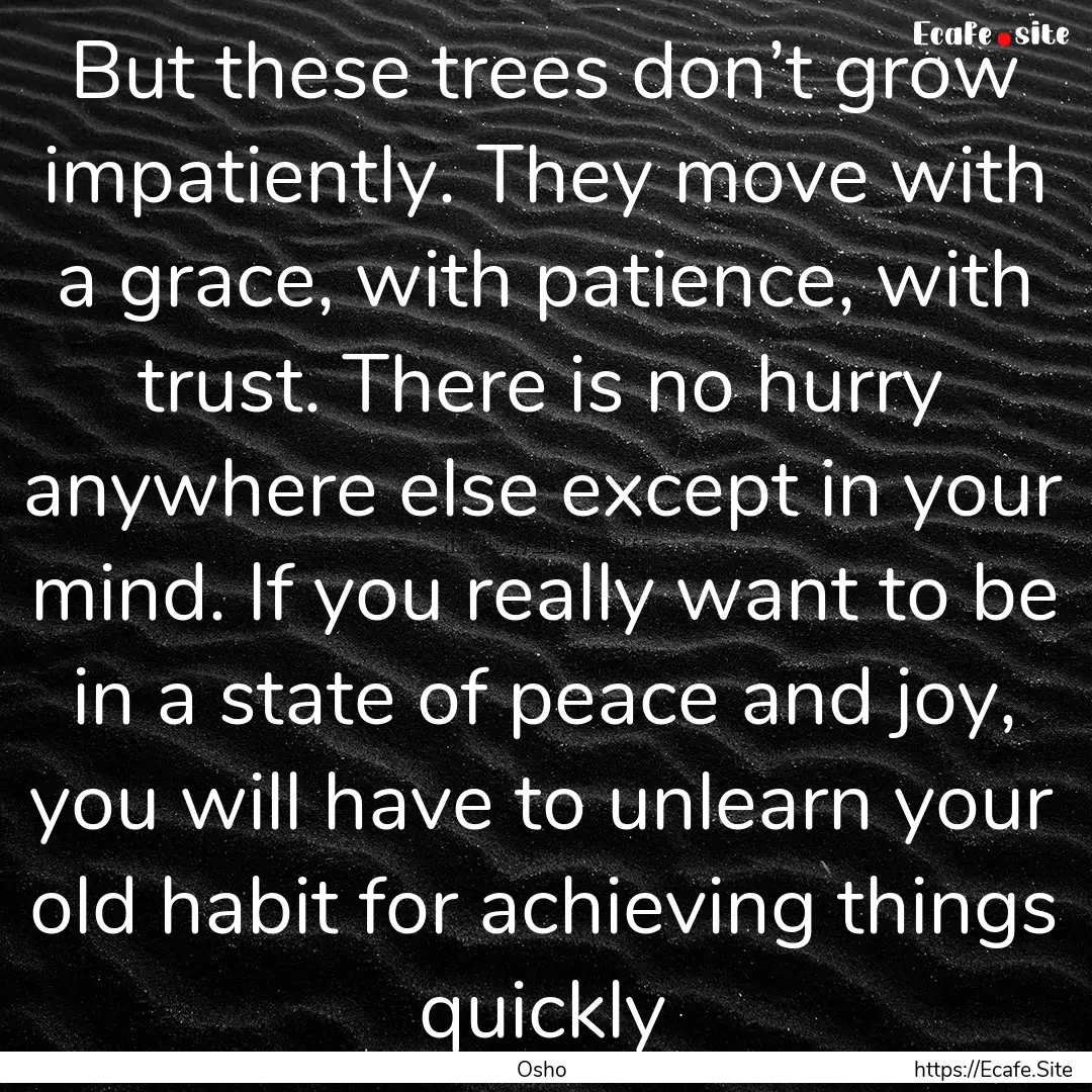 But these trees don’t grow impatiently..... : Quote by Osho