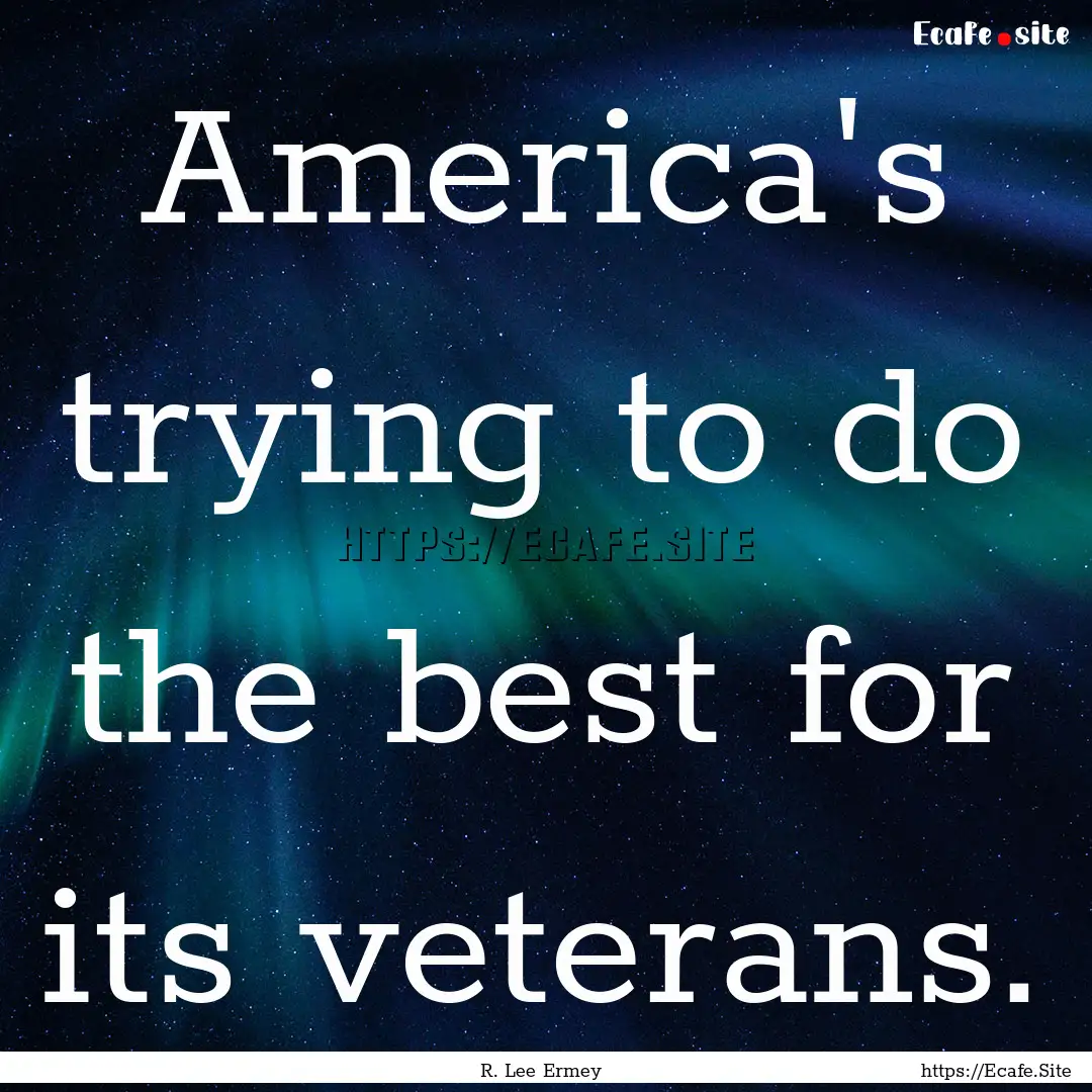 America's trying to do the best for its veterans..... : Quote by R. Lee Ermey