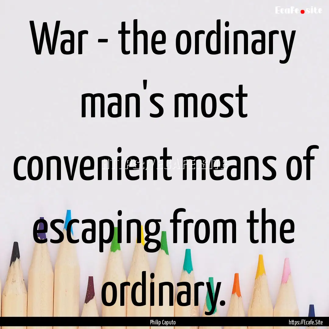 War - the ordinary man's most convenient.... : Quote by Philip Caputo