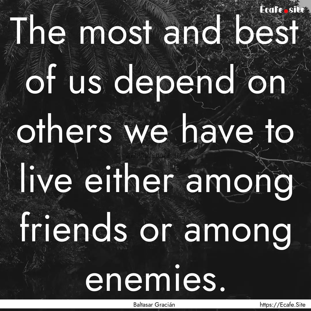 The most and best of us depend on others.... : Quote by Baltasar Gracián