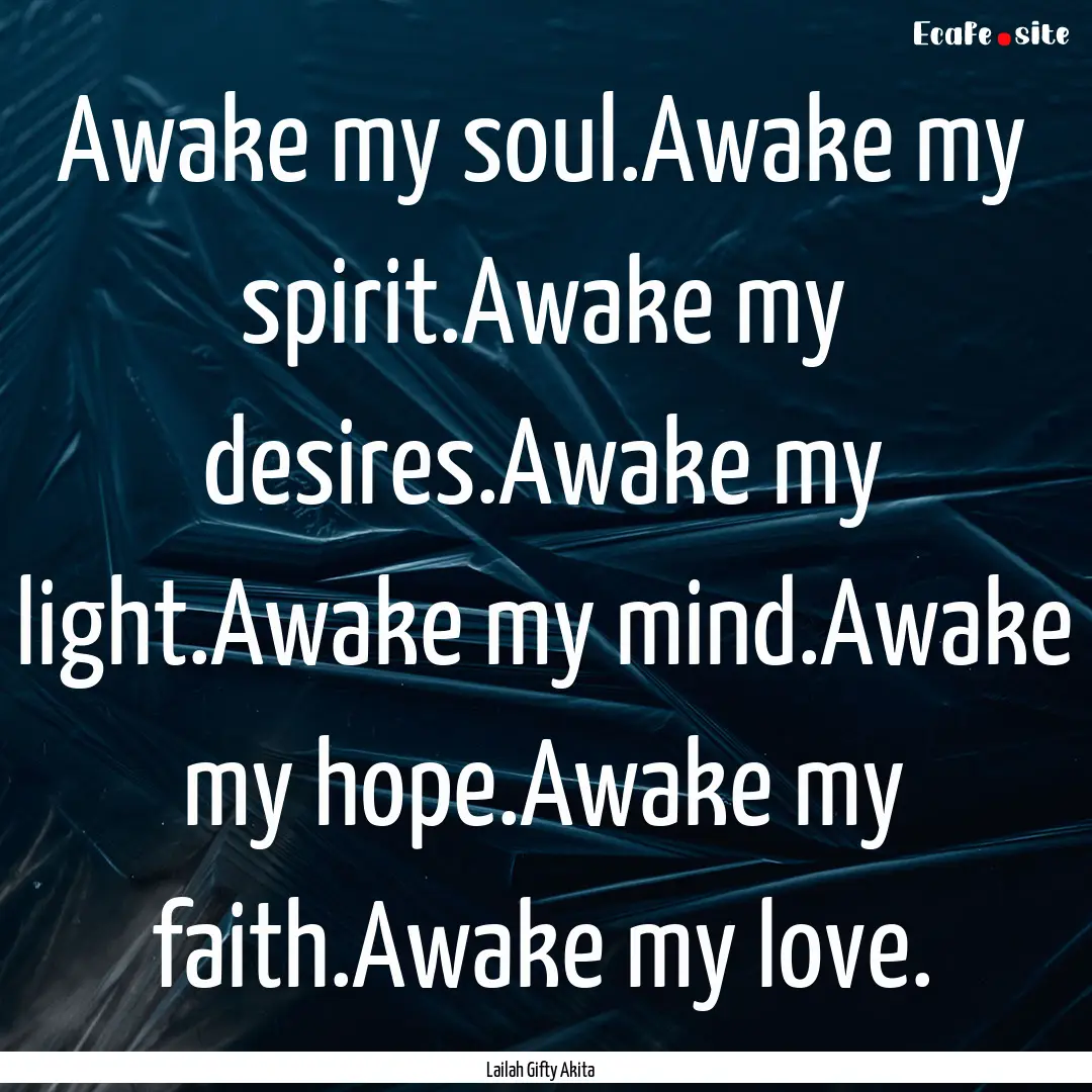 Awake my soul.Awake my spirit.Awake my desires.Awake.... : Quote by Lailah Gifty Akita