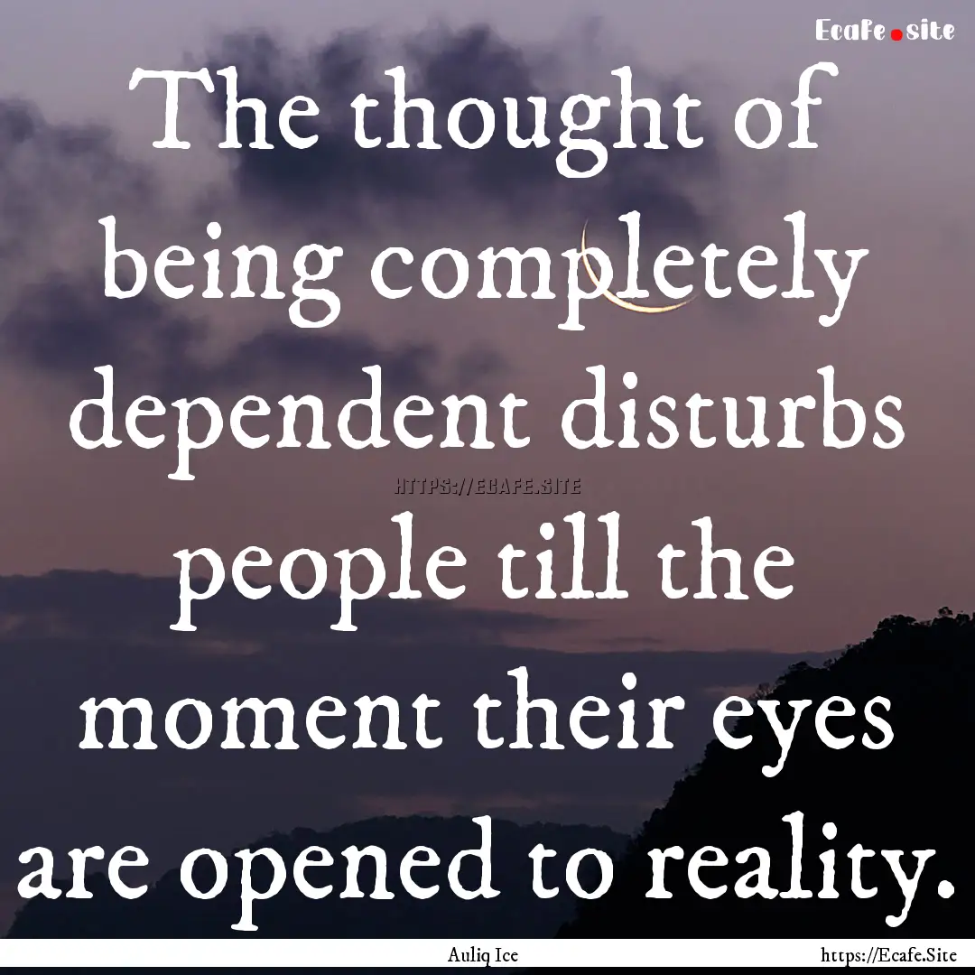 The thought of being completely dependent.... : Quote by Auliq Ice