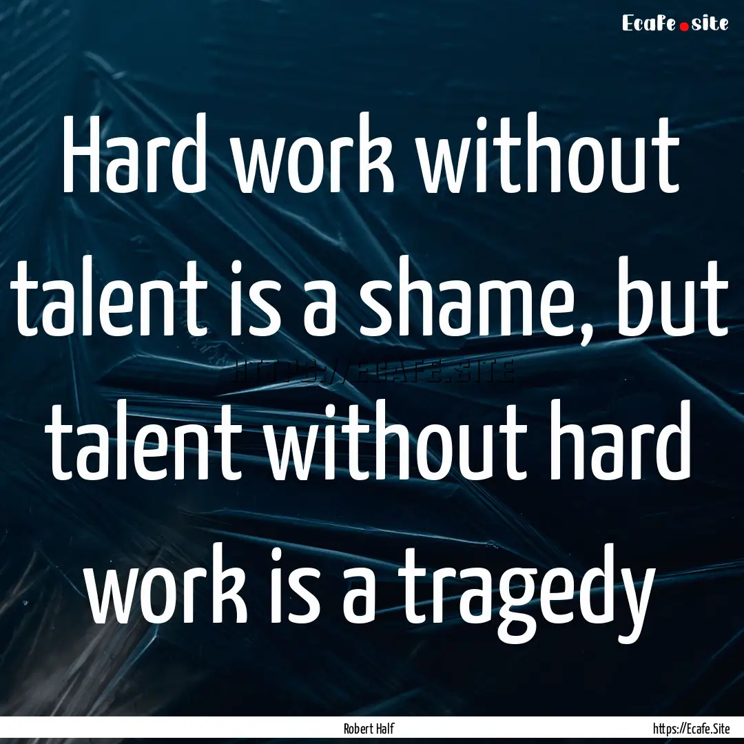 Hard work without talent is a shame, but.... : Quote by Robert Half