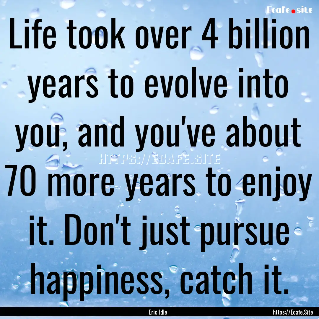 Life took over 4 billion years to evolve.... : Quote by Eric Idle