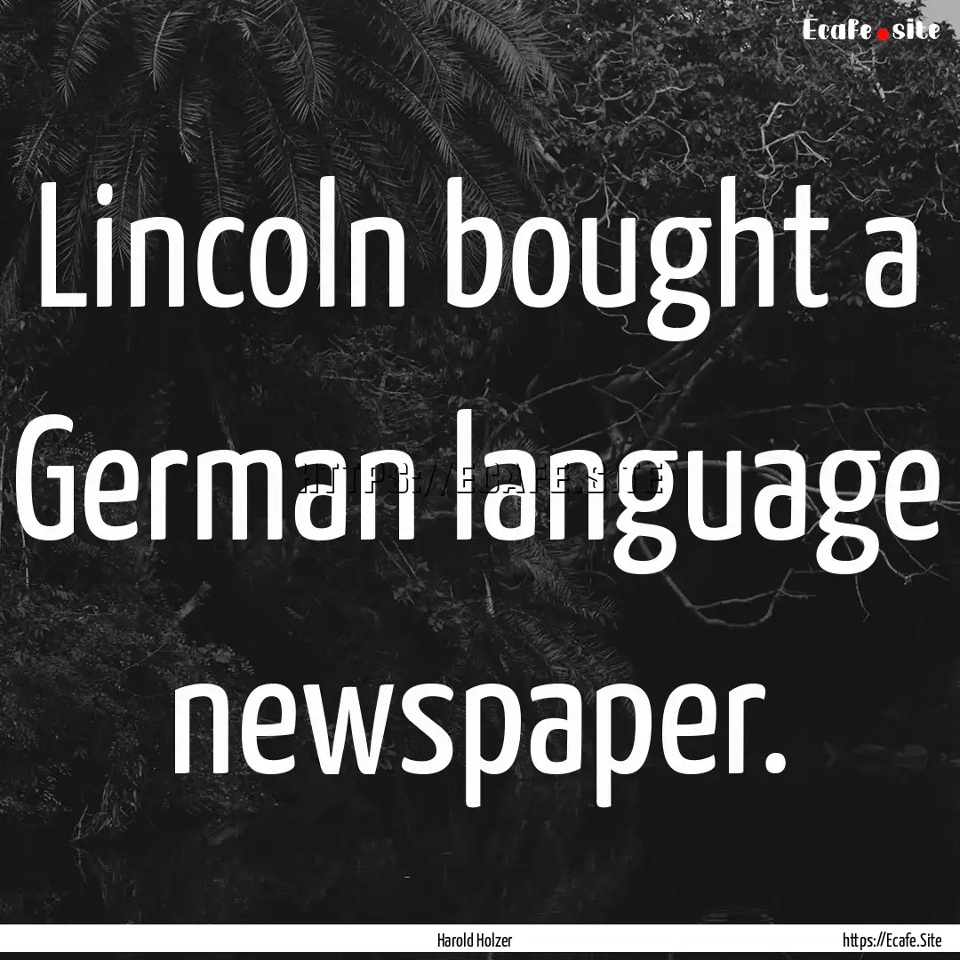 Lincoln bought a German language newspaper..... : Quote by Harold Holzer