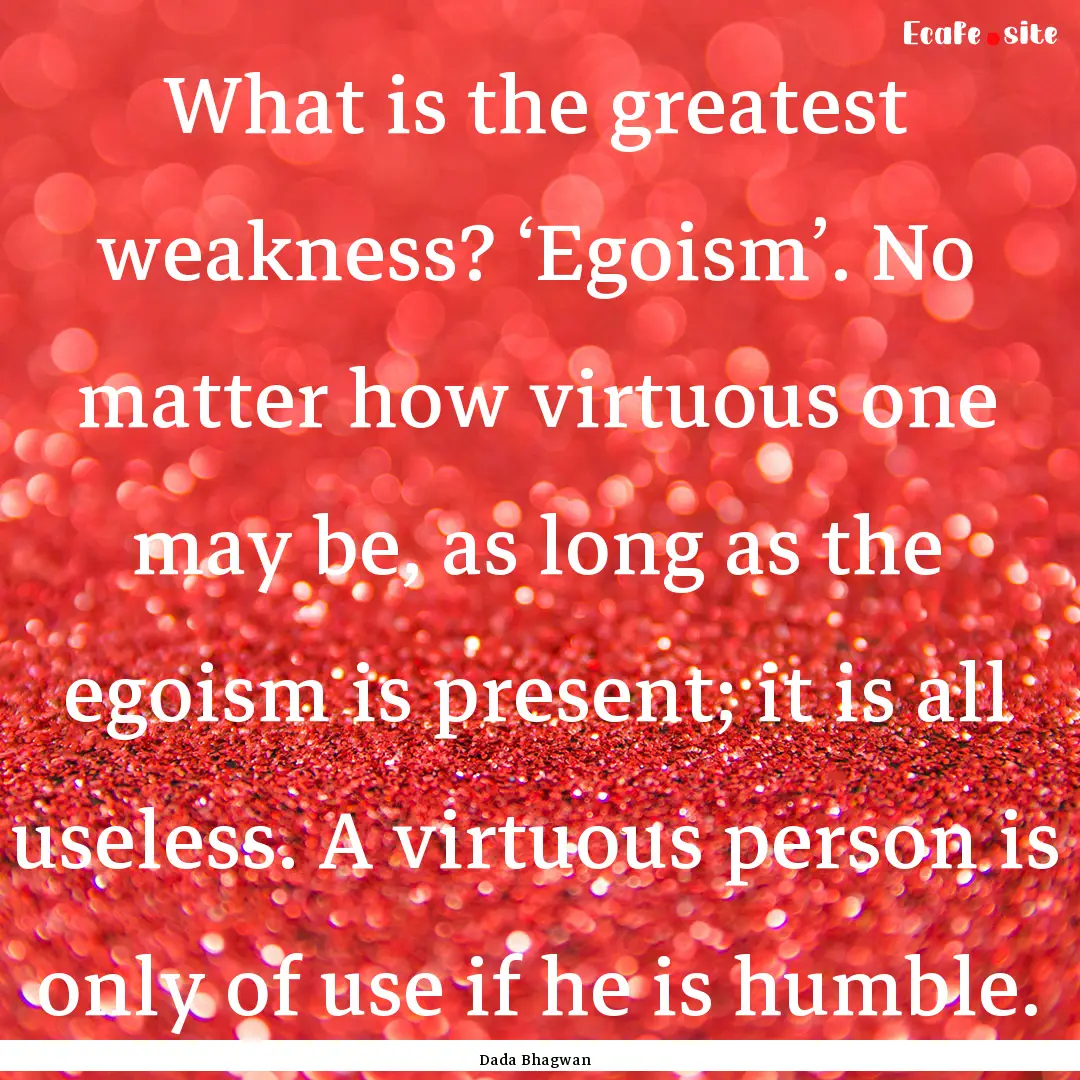 What is the greatest weakness? ‘Egoism’..... : Quote by Dada Bhagwan