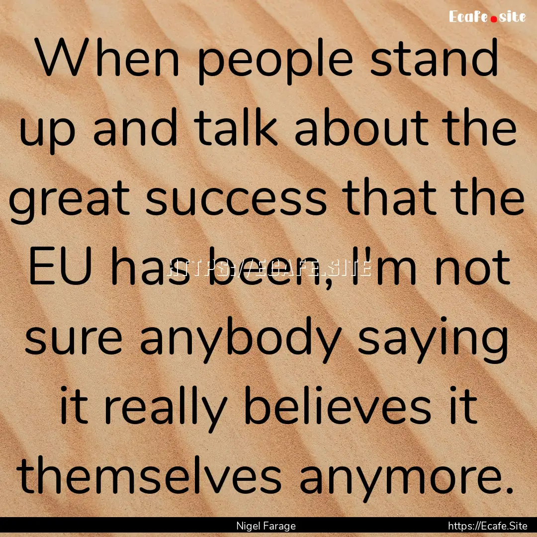 When people stand up and talk about the great.... : Quote by Nigel Farage