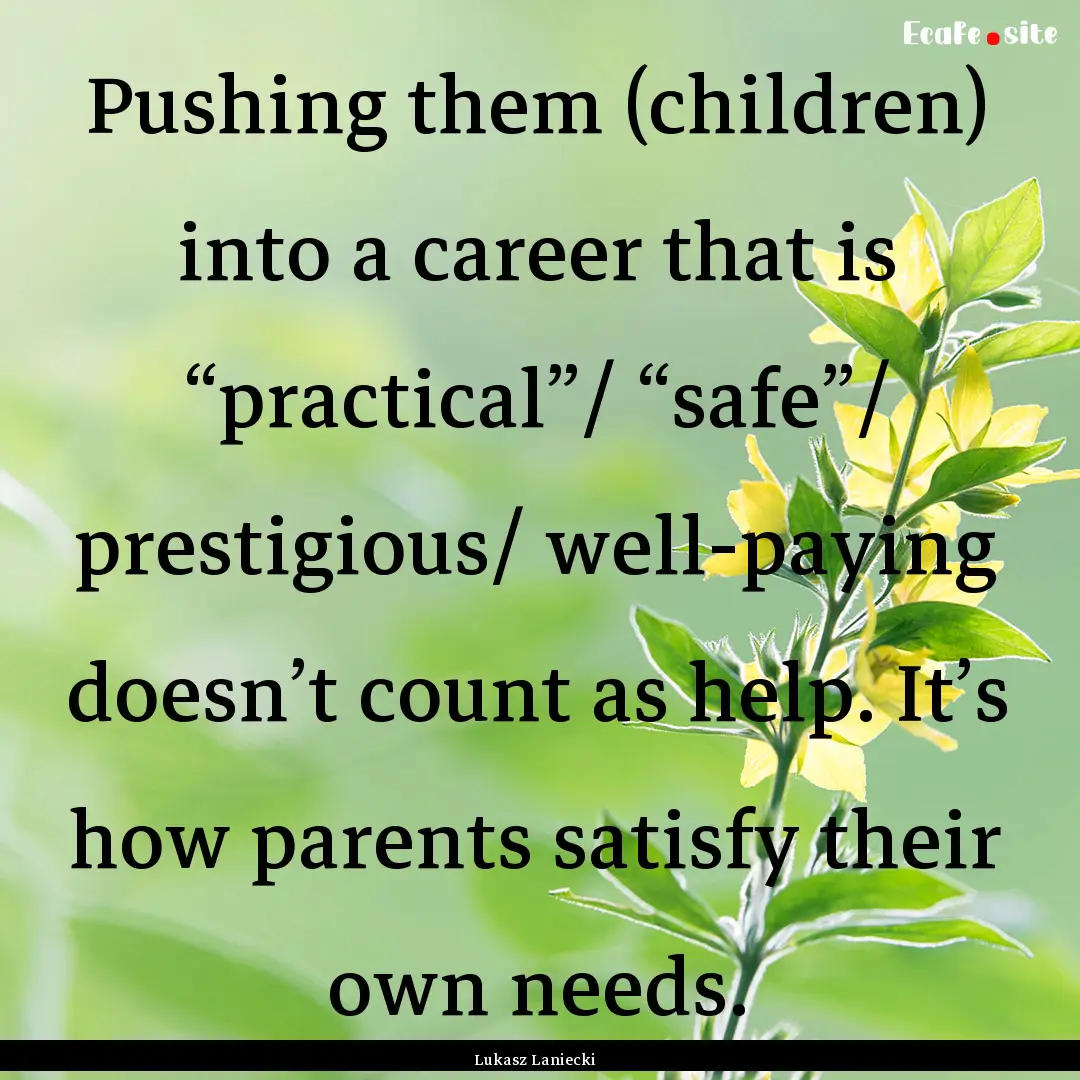 Pushing them (children) into a career that.... : Quote by Lukasz Laniecki