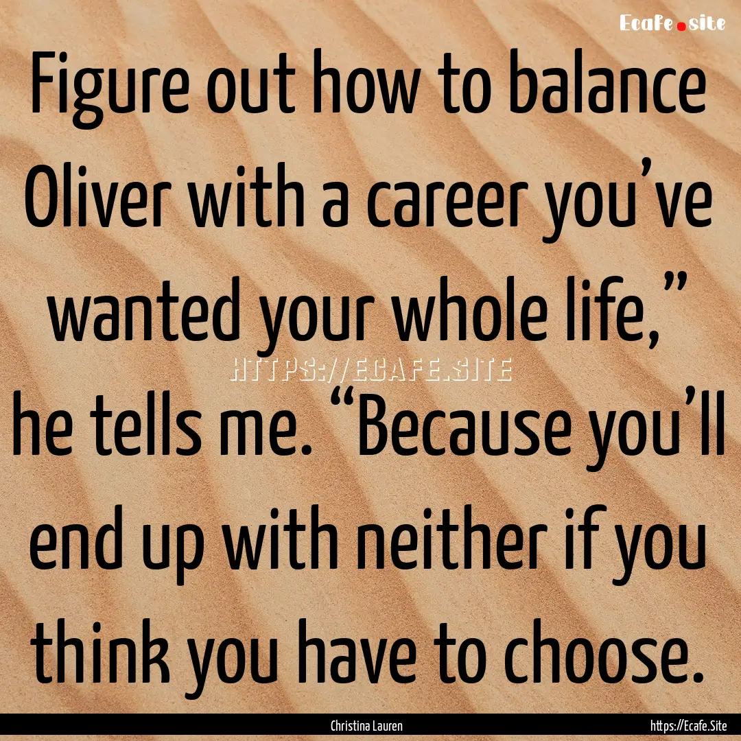 Figure out how to balance Oliver with a career.... : Quote by Christina Lauren