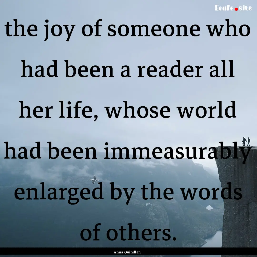 the joy of someone who had been a reader.... : Quote by Anna Quindlen