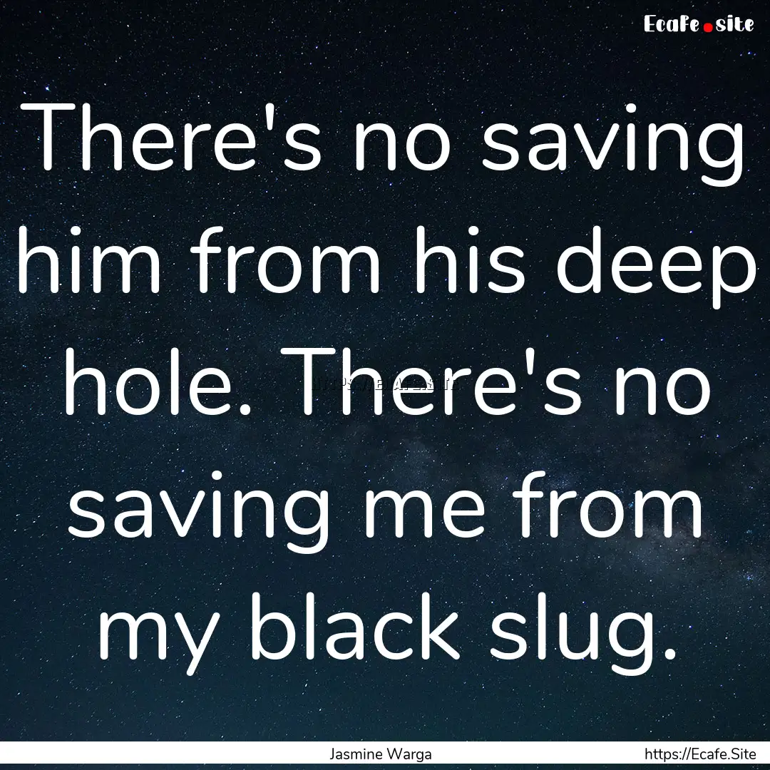 There's no saving him from his deep hole..... : Quote by Jasmine Warga