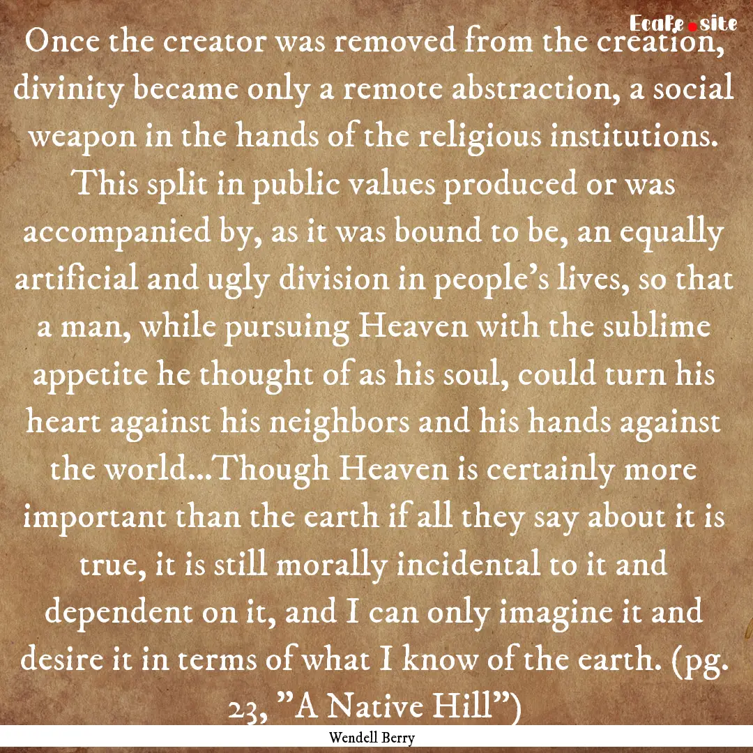 Once the creator was removed from the creation,.... : Quote by Wendell Berry