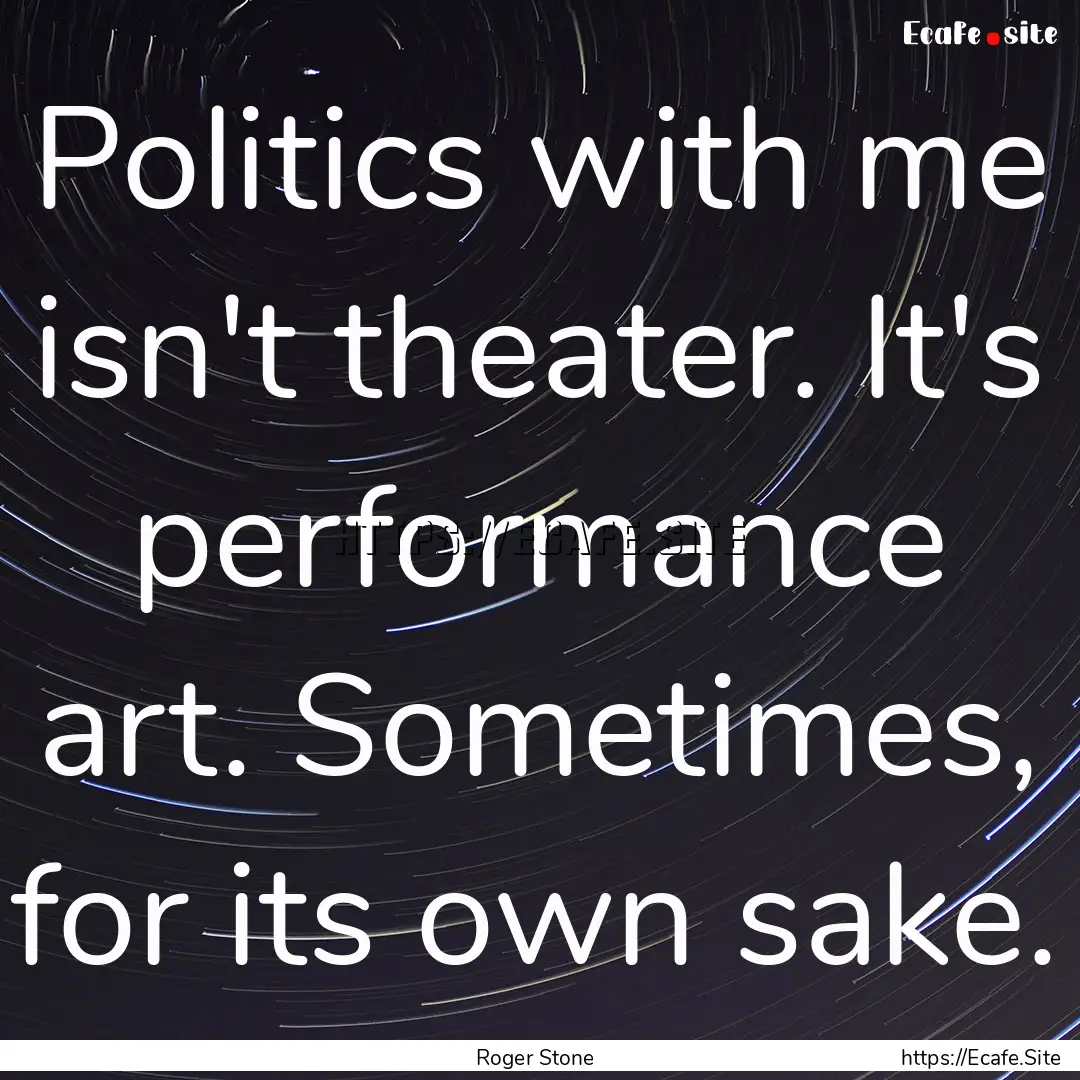 Politics with me isn't theater. It's performance.... : Quote by Roger Stone