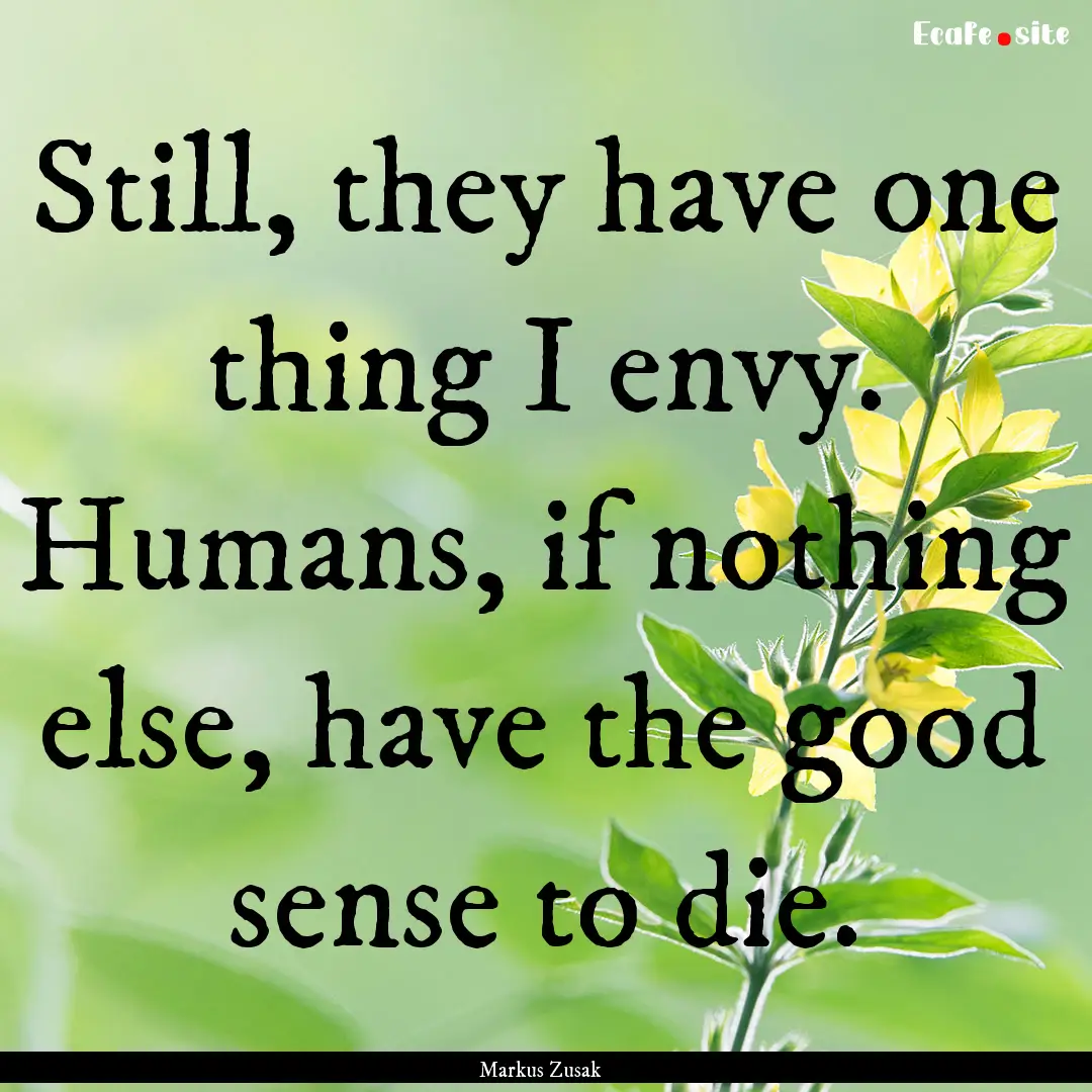 Still, they have one thing I envy. Humans,.... : Quote by Markus Zusak