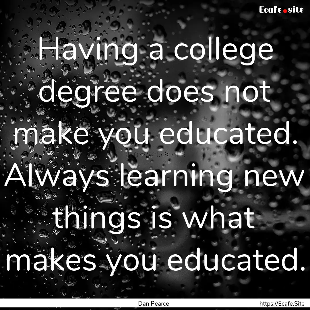 Having a college degree does not make you.... : Quote by Dan Pearce