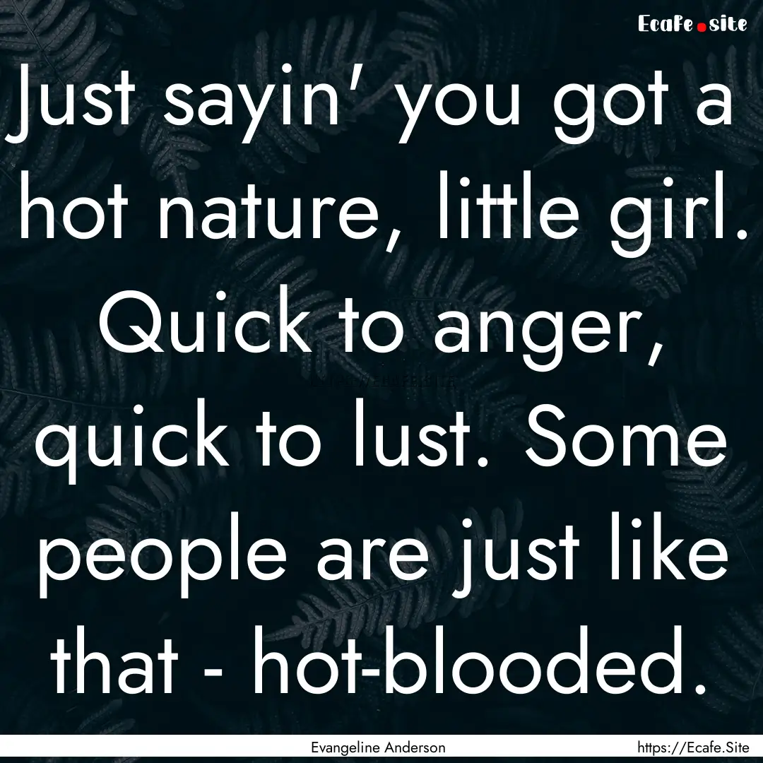 Just sayin' you got a hot nature, little.... : Quote by Evangeline Anderson