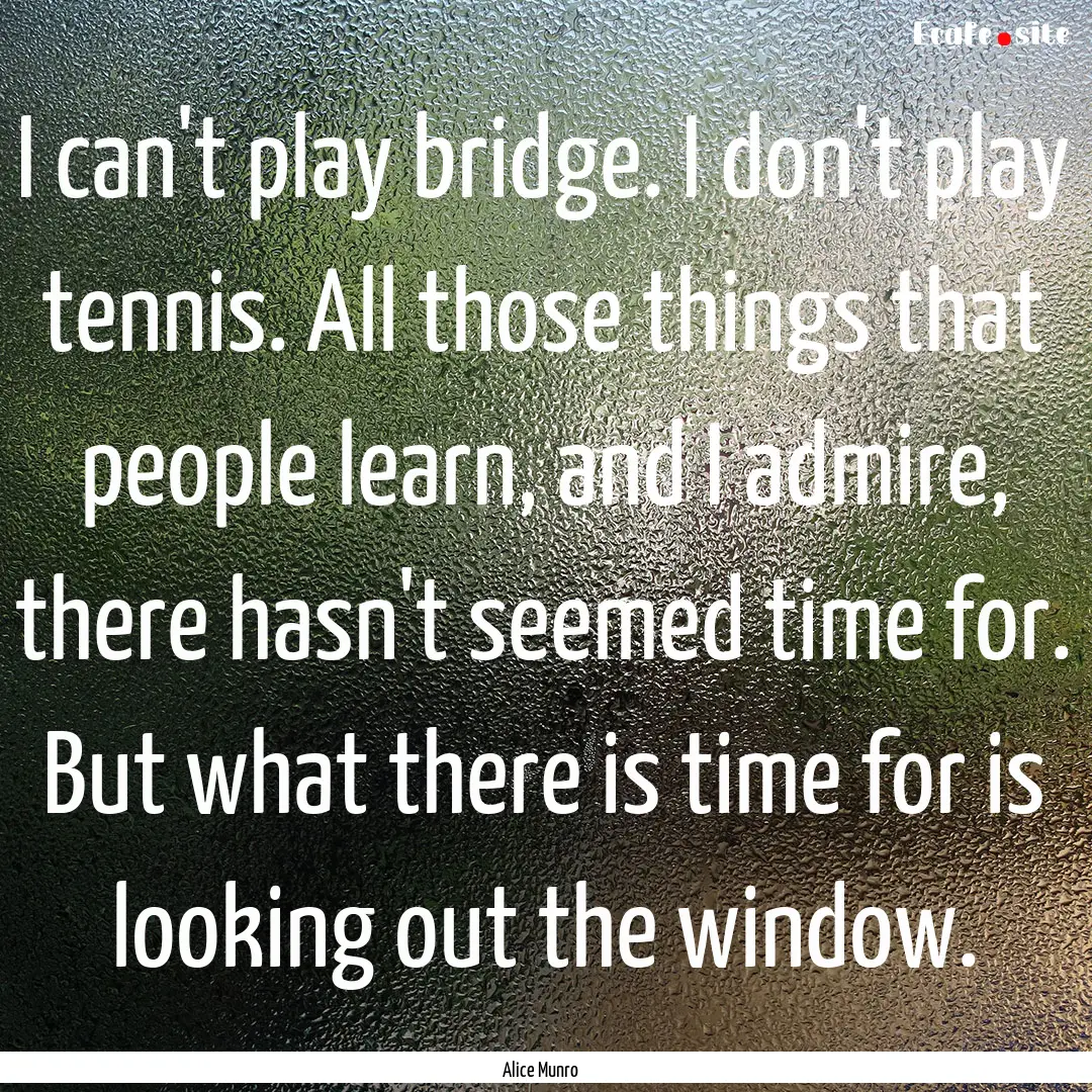 I can't play bridge. I don't play tennis..... : Quote by Alice Munro