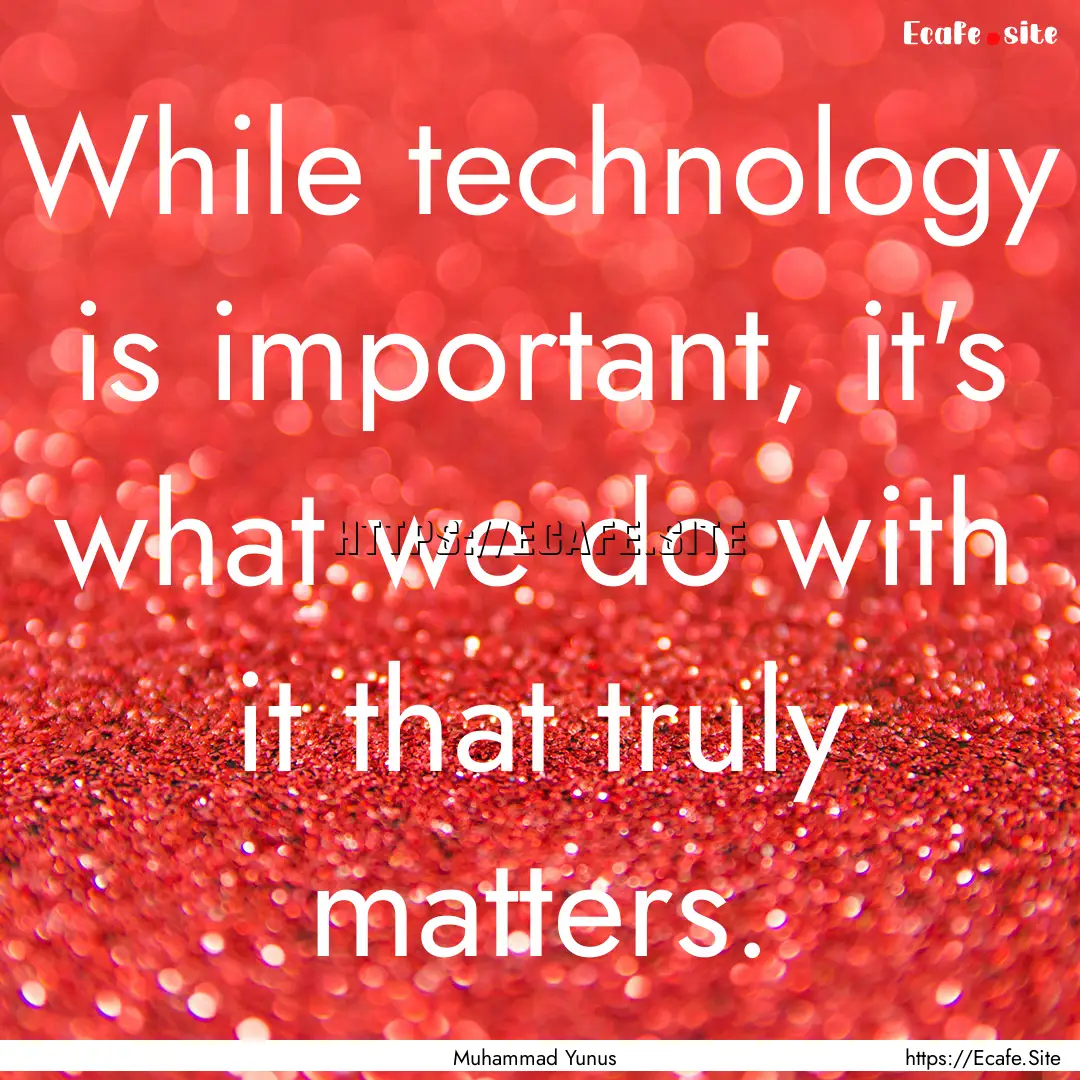 While technology is important, it's what.... : Quote by Muhammad Yunus