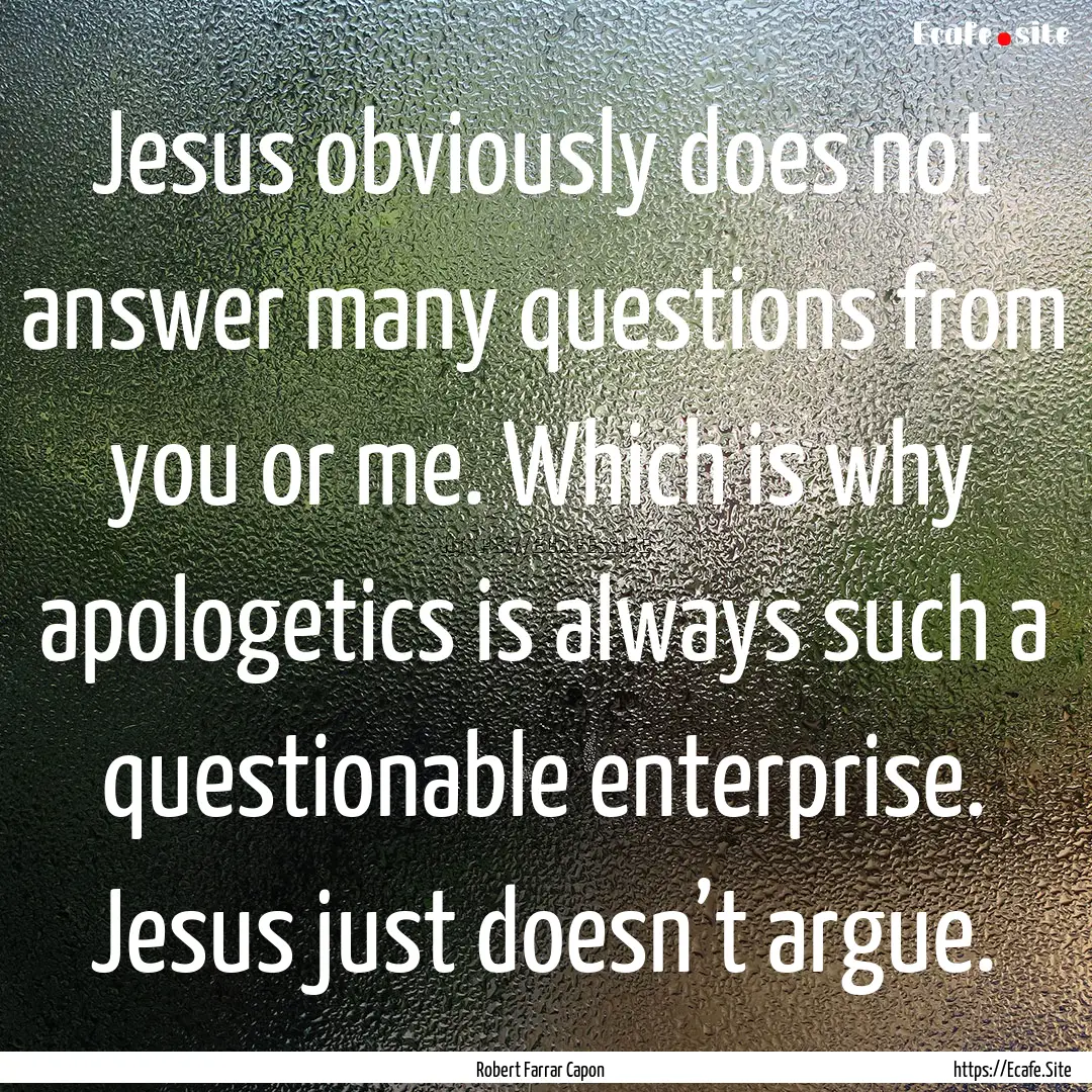 Jesus obviously does not answer many questions.... : Quote by Robert Farrar Capon