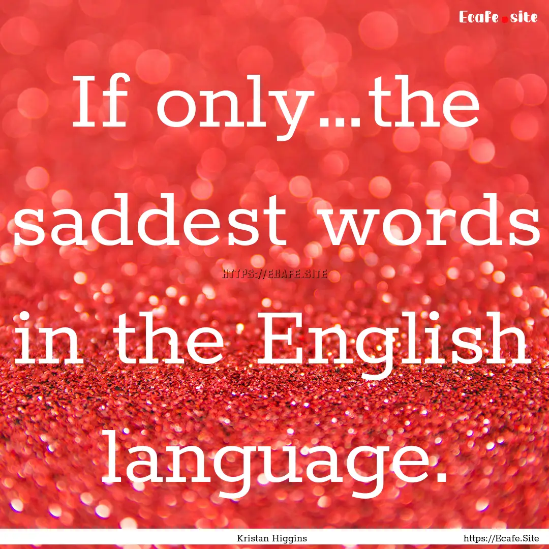 If only…the saddest words in the English.... : Quote by Kristan Higgins