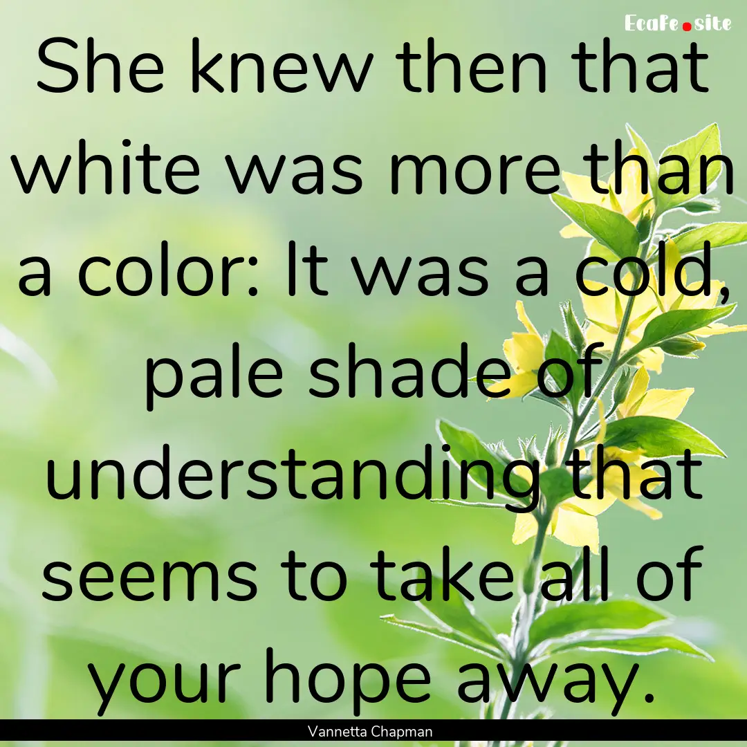 She knew then that white was more than a.... : Quote by Vannetta Chapman