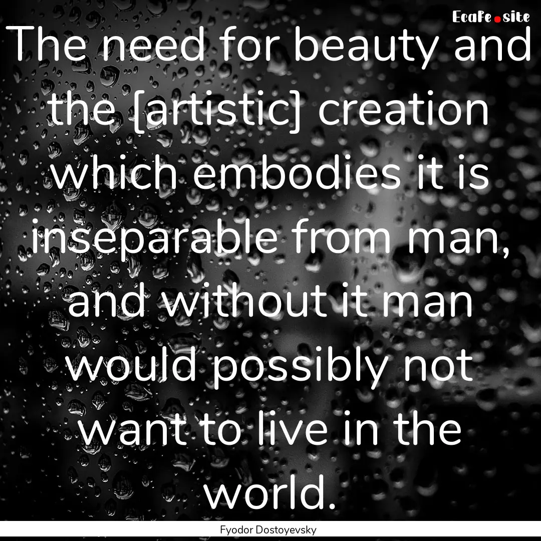 The need for beauty and the [artistic] creation.... : Quote by Fyodor Dostoyevsky