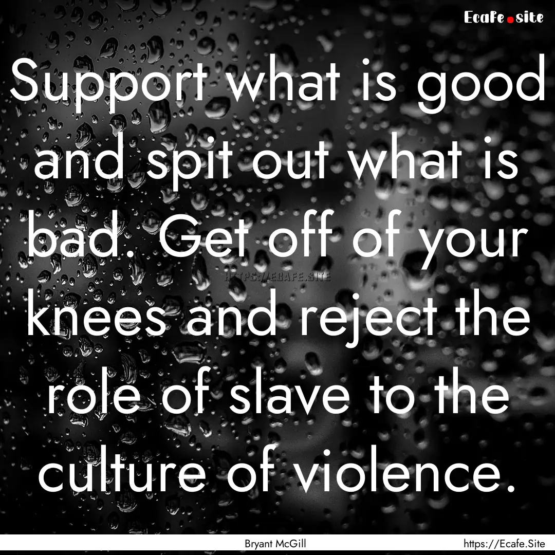 Support what is good and spit out what is.... : Quote by Bryant McGill