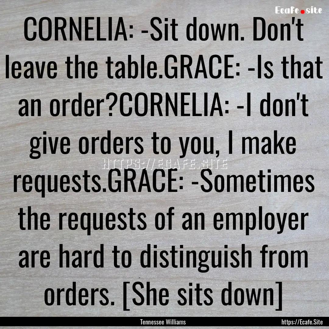 CORNELIA: -Sit down. Don't leave the table.GRACE:.... : Quote by Tennessee Williams