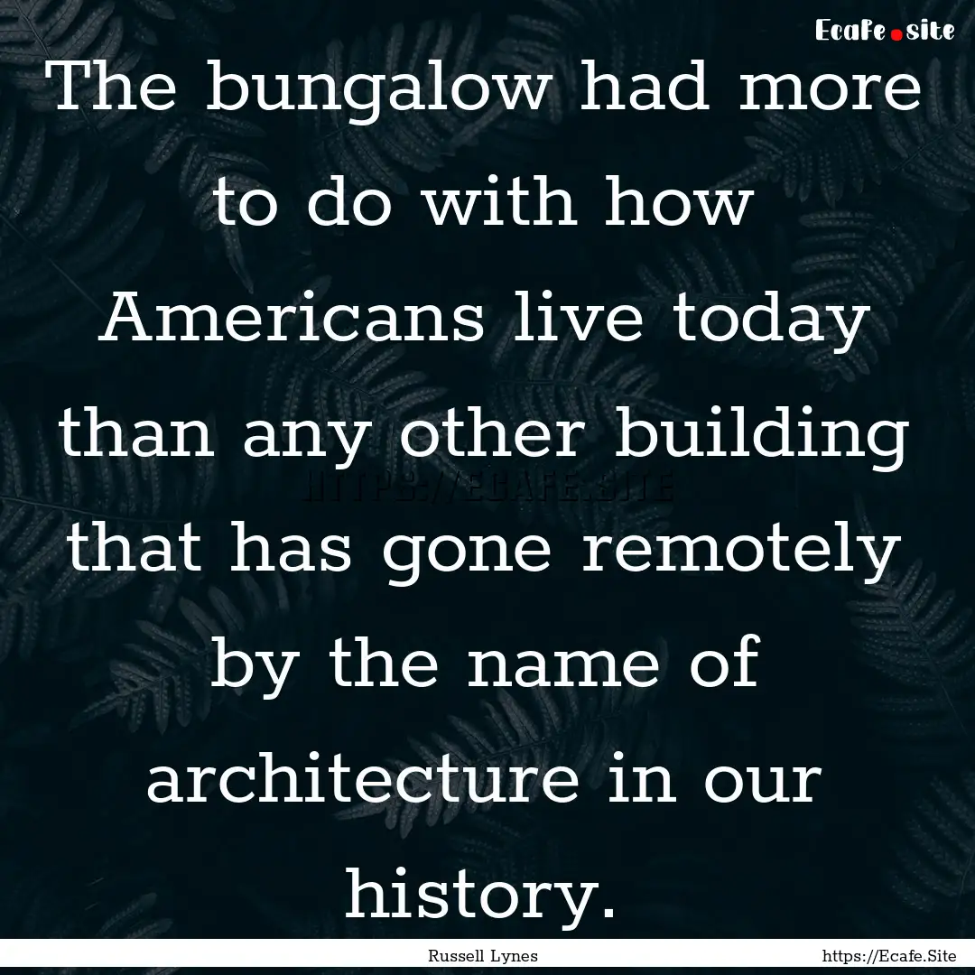 The bungalow had more to do with how Americans.... : Quote by Russell Lynes