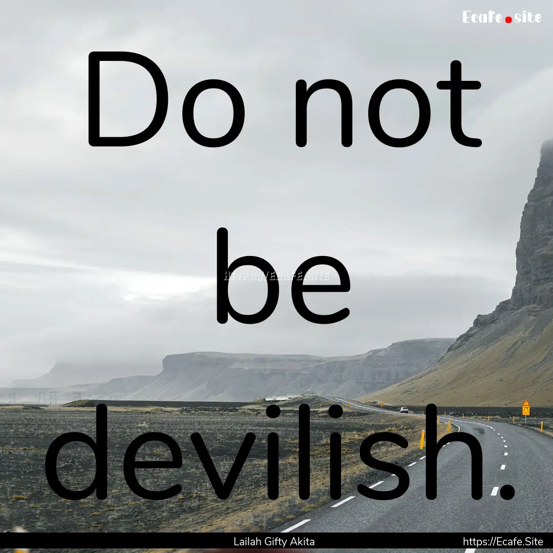 Do not be devilish. : Quote by Lailah Gifty Akita