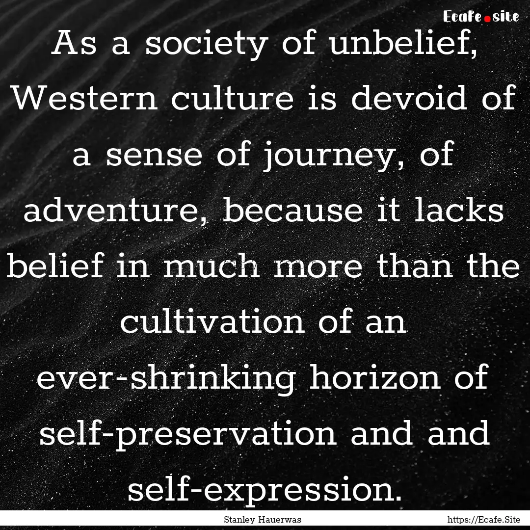 As a society of unbelief, Western culture.... : Quote by Stanley Hauerwas